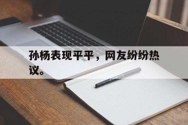 亚博中国官网-孙杨表现平平，网友纷纷热议。