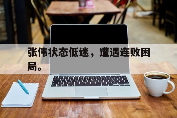 亚博体育-张伟状态低迷，遭遇连败困局。