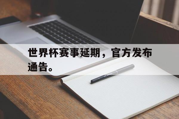 亚博app-世界杯赛事延期，官方发布通告。