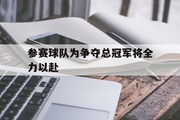亚博体育平台-参赛球队为争夺总冠军将全力以赴