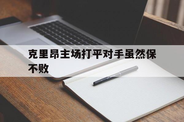 亚博app-克里昂主场打平对手虽然保不败