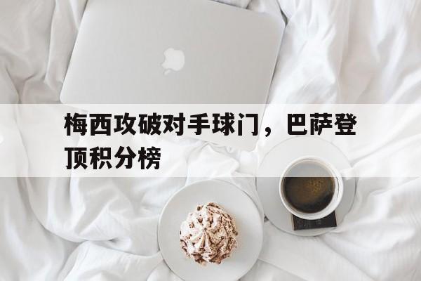 亚博体育-梅西攻破对手球门，巴萨登顶积分榜