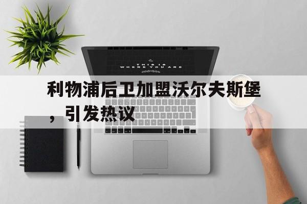 亚博app-利物浦后卫加盟沃尔夫斯堡，引发热议