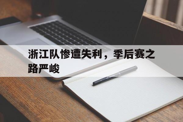 亚博app-浙江队惨遭失利，季后赛之路严峻